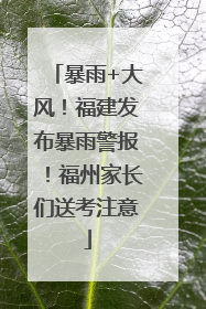 暴雨+大风！福建发布暴雨警报！福州家长们送考注意
