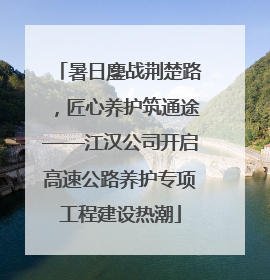 暑日鏖战荆楚路，匠心养护筑通途——江汉公司开启高速公路养护专项工程建设热潮