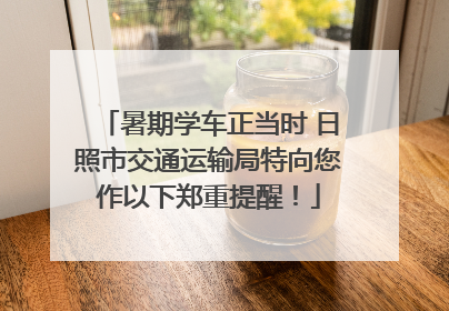 暑期学车正当时 日照市交通运输局特向您作以下郑重提醒！