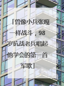 曾像小兵张嘎一样战斗，98岁抗战老兵唱起他学会的第一首军歌