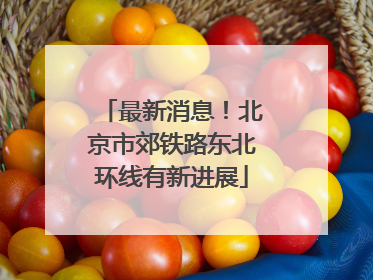 最新消息！北京市郊铁路东北环线有新进展