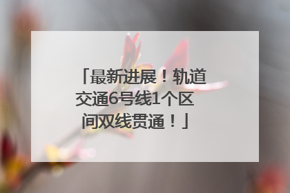 最新进展！轨道交通6号线1个区间双线贯通！