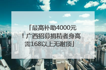 最高补助4000元！广西招募捐精者身高需168以上无谢顶