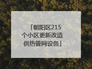 朝阳区215个小区更新改造供热管网设备