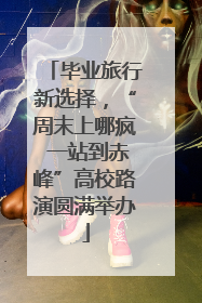 毕业旅行新选择，“周末上哪疯 一站到赤峰”高校路演圆满举办