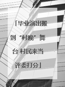 毕业演出搬到“村晚”舞台 村民来当评委打分