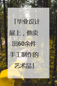 毕业设计展上，他卖出60余件手工制作的艺术品