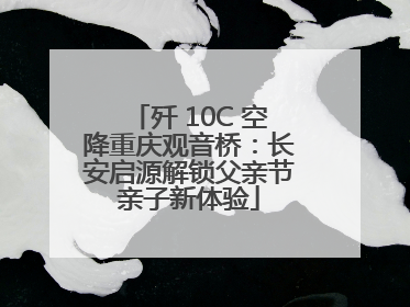 歼 10C 空降重庆观音桥：长安启源解锁父亲节亲子新体验