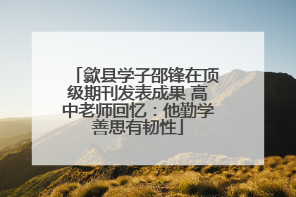 歙县学子邵锋在顶级期刊发表成果 高中老师回忆：他勤学善思有韧性