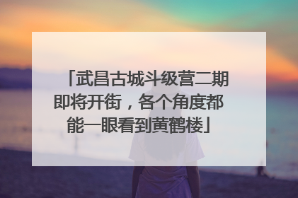 武昌古城斗级营二期即将开街，各个角度都能一眼看到黄鹤楼