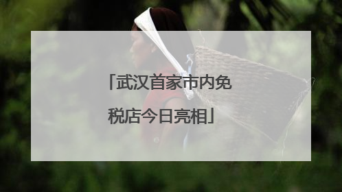 武汉首家市内免税店今日亮相