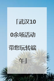 武汉100余场活动带您玩转端午