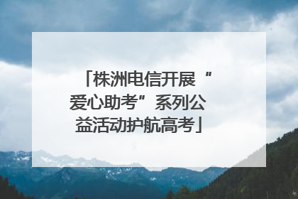 株洲电信开展“爱心助考”系列公益活动护航高考