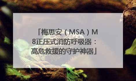 梅思安（MSA）M8正压式消防呼吸器：高危救援的守护神器