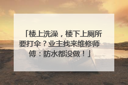 楼上洗澡，楼下上厕所要打伞？业主找来维修师傅：防水都没做！