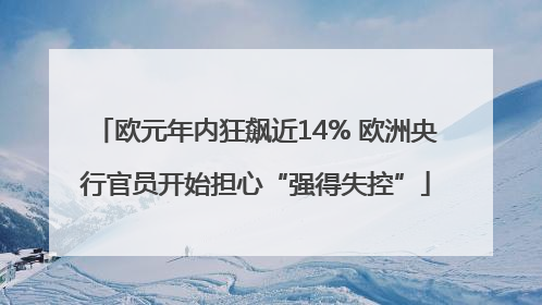 欧元年内狂飙近14% 欧洲央行官员开始担心“强得失控”