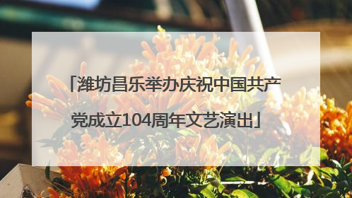 潍坊昌乐举办庆祝中国共产党成立104周年文艺演出