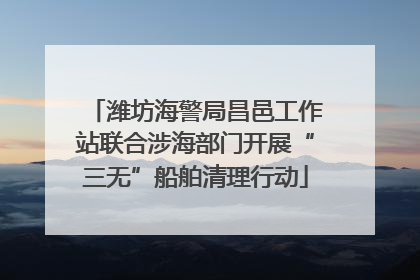 潍坊海警局昌邑工作站联合涉海部门开展“三无”船舶清理行动