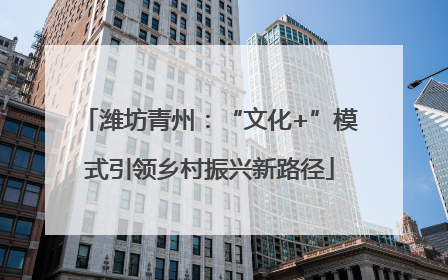 潍坊青州：“文化+”模式引领乡村振兴新路径