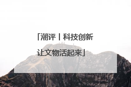潮评丨科技创新让文物活起来