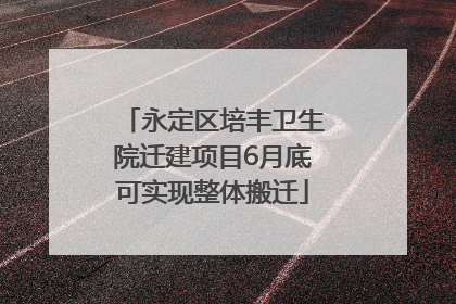 永定区培丰卫生院迁建项目6月底可实现整体搬迁
