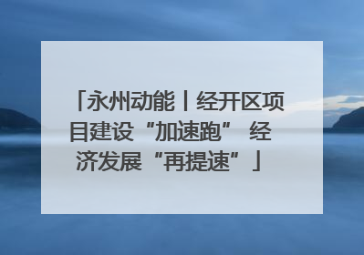 永州动能丨经开区项目建设“加速跑” 经济发展“再提速”