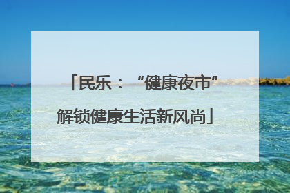 民乐：“健康夜市”解锁健康生活新风尚