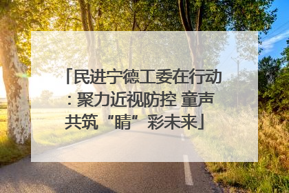 民进宁德工委在行动：聚力近视防控 童声共筑“睛”彩未来