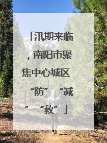 汛期来临，南阳市聚焦中心城区“防”“减”“救”