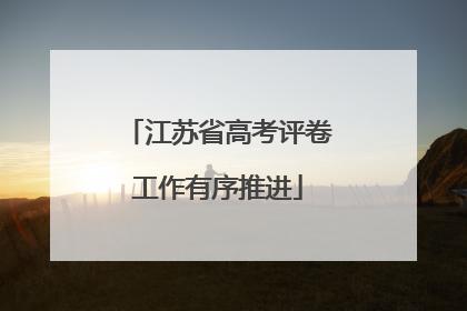 江苏省高考评卷工作有序推进