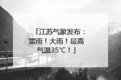 江苏气象发布：雷雨！大雨！最高气温35℃！