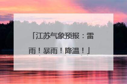 江苏气象预报：雷雨！暴雨！降温！