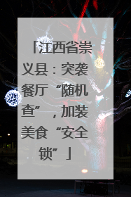 江西省崇义县：突袭餐厅“随机查”，加装美食“安全锁”