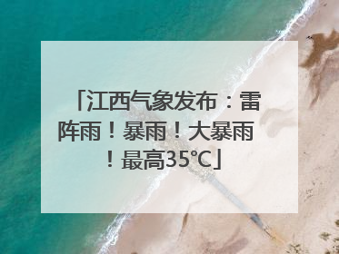 江西气象发布：雷阵雨！暴雨！大暴雨！最高35℃