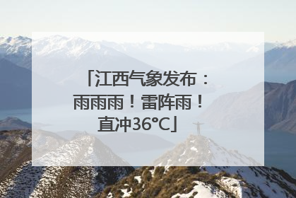 江西气象发布：雨雨雨！雷阵雨！直冲36°C