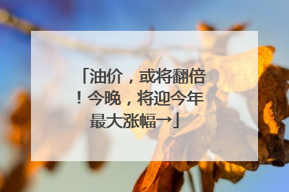 油价，或将翻倍！今晚，将迎今年最大涨幅→