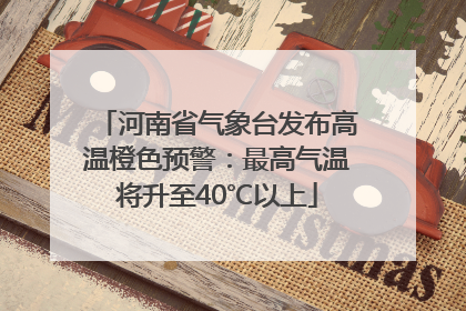 河南省气象台发布高温橙色预警：最高气温将升至40℃以上