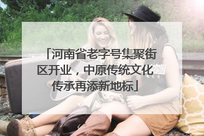 河南省老字号集聚街区开业，中原传统文化传承再添新地标