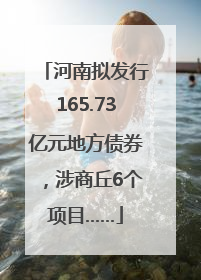 河南拟发行165.73亿元地方债券，涉商丘6个项目……