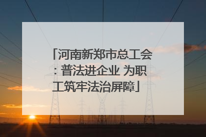 河南新郑市总工会：普法进企业 为职工筑牢法治屏障