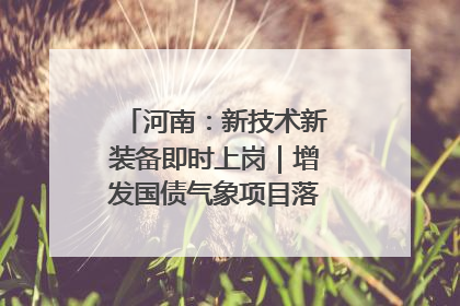 河南：新技术新装备即时上岗｜增发国债气象项目落地见效系列报道