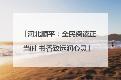 河北顺平：全民阅读正当时 书香致远润心灵