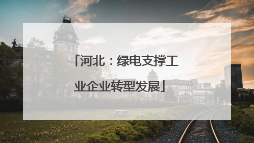 河北：绿电支撑工业企业转型发展