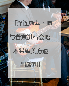 泽连斯基：愿与普京进行会晤 不希望美方退出谈判