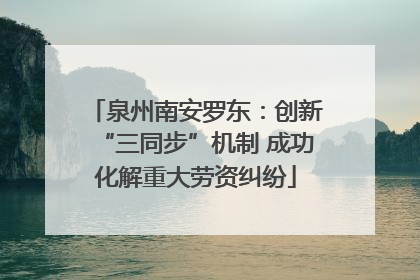 泉州南安罗东：创新“三同步”机制 成功化解重大劳资纠纷