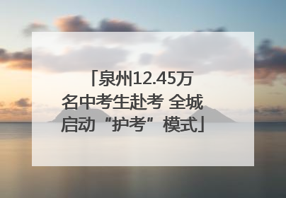 泉州12.45万名中考生赴考 全城启动“护考”模式