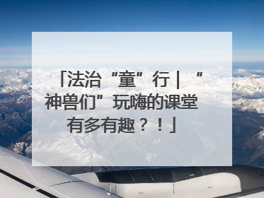 法治“童”行｜“神兽们”玩嗨的课堂有多有趣？！