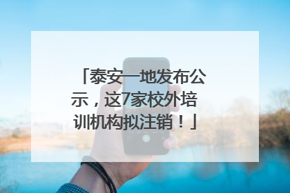 泰安一地发布公示，这7家校外培训机构拟注销！