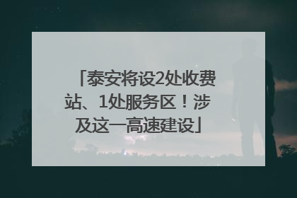 泰安将设2处收费站、1处服务区！涉及这一高速建设