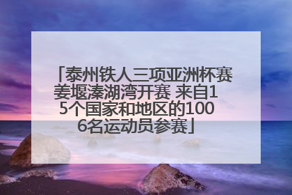 泰州铁人三项亚洲杯赛姜堰溱湖湾开赛 来自15个国家和地区的1006名运动员参赛